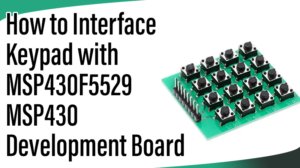 Read more about the article How to Interface Keypad with MSP430F5529 MSP430 Development Board