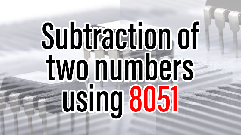 You are currently viewing Subtraction of two numbers using 8051
